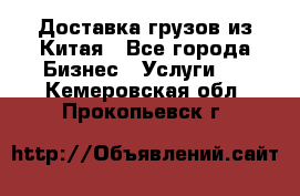 Доставка грузов из Китая - Все города Бизнес » Услуги   . Кемеровская обл.,Прокопьевск г.